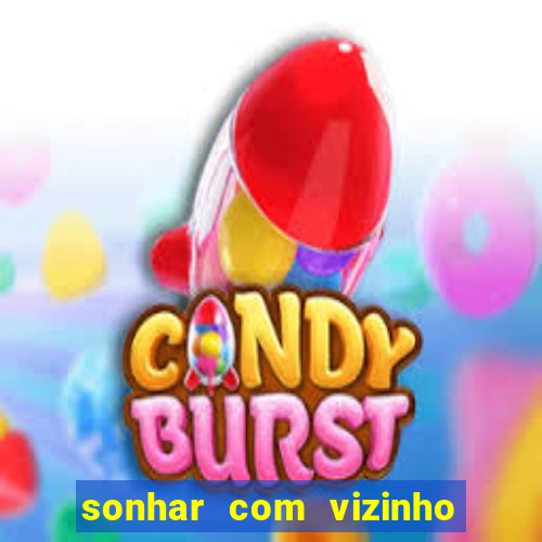 sonhar com vizinho jogo do bicho